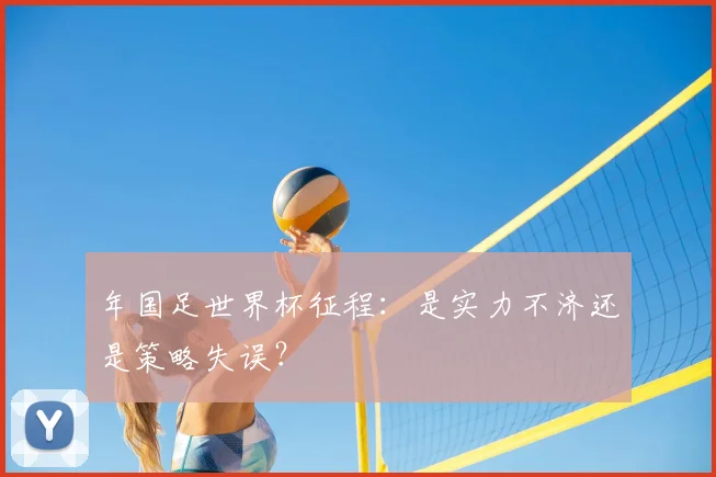 年国足世界杯征程：是实力不济还是策略失误？