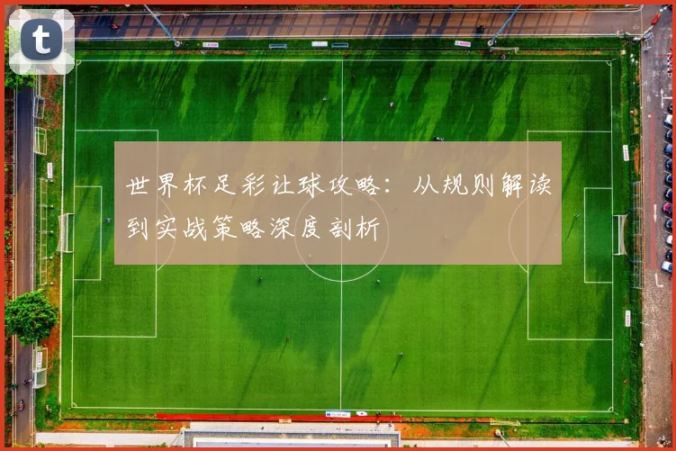世界杯足彩让球攻略：从规则解读到实战策略深度剖析