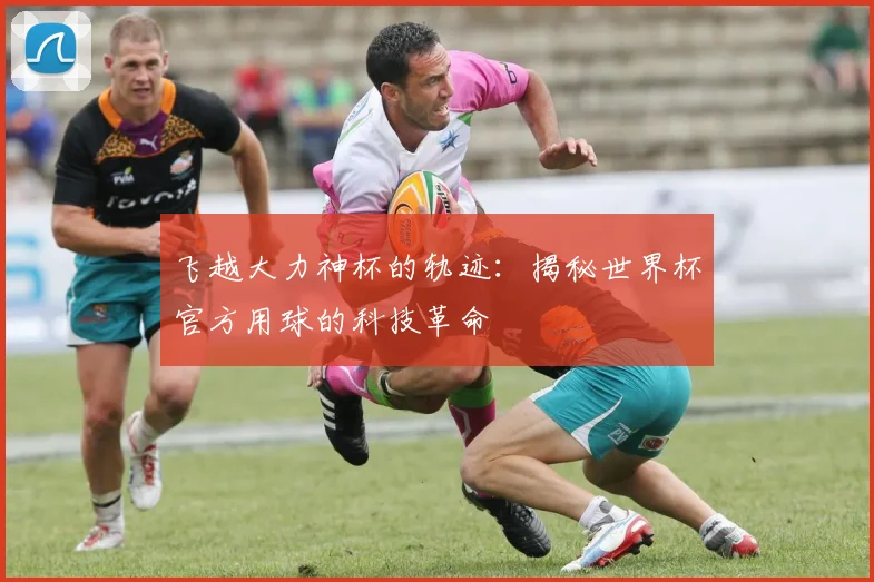 飞越大力神杯的轨迹：揭秘世界杯官方用球的科技革命