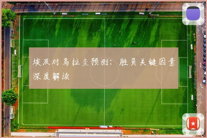 埃及对乌拉圭预测：胜负关键因素深度解读