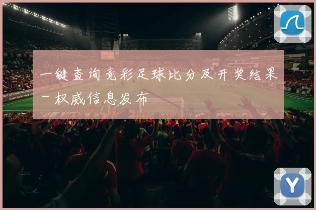 一键查询竞彩足球比分及开奖结果 - 权威信息发布