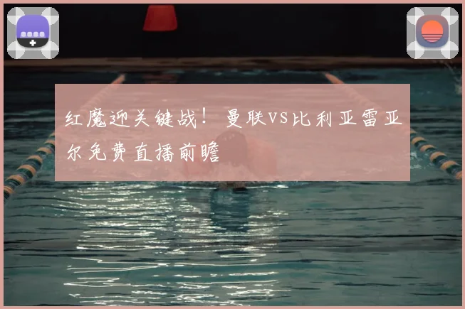 红魔迎关键战！曼联vs比利亚雷亚尔免费直播前瞻