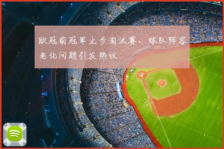 欧冠前冠军止步淘汰赛，球队阵容老化问题引发热议