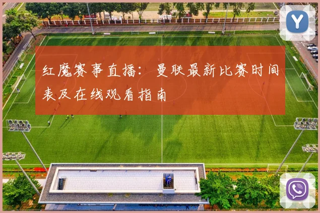 红魔赛事直播：曼联最新比赛时间表及在线观看指南