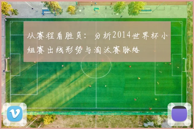 从赛程看胜负：分析2014世界杯小组赛出线形势与淘汰赛脉络
