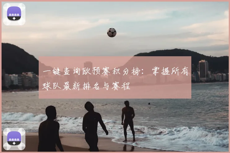 一键查询欧预赛积分榜:掌握所有球队最新排名与赛程
