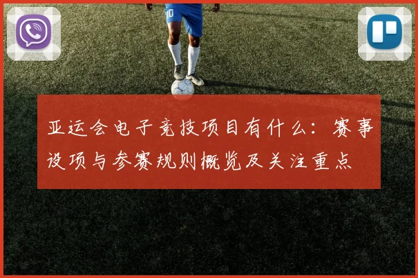 亚运会电子竞技项目有什么：赛事设项与参赛规则概览及关注重点