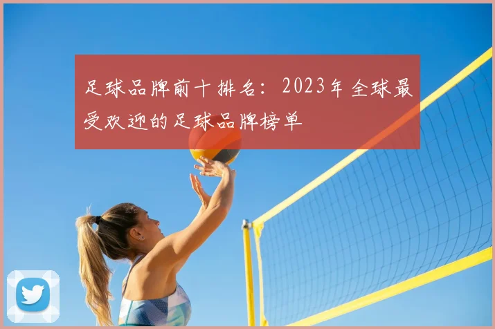 足球品牌前十排名：2023年全球最受欢迎的足球品牌榜单
