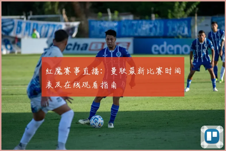 红魔赛事直播：曼联最新比赛时间表及在线观看指南