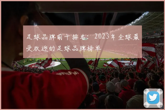足球品牌前十排名：2023年全球最受欢迎的足球品牌榜单