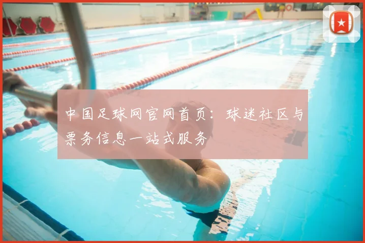 中国足球网官网首页：球迷社区与票务信息一站式服务