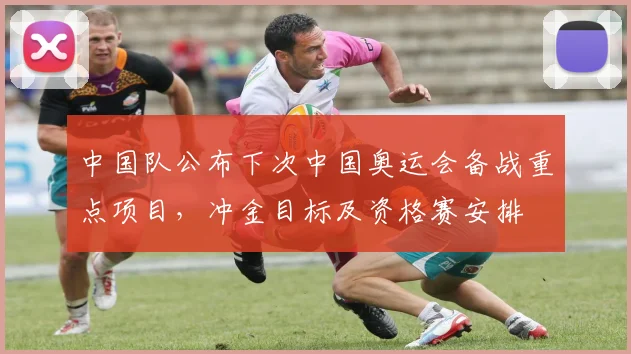 中国队公布下次中国奥运会备战重点项目，冲金目标及资格赛安排