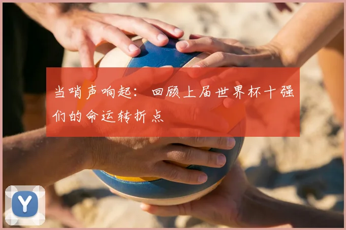 当哨声响起：回顾上届世界杯十强们的命运转折点