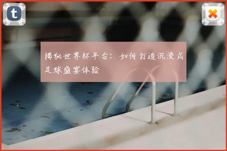 揭秘世界杯平台：如何打造沉浸式足球盛宴体验
