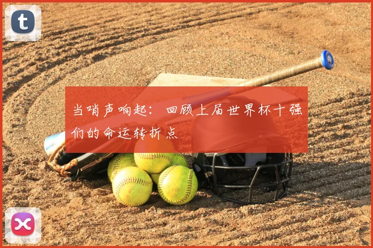 当哨声响起：回顾上届世界杯十强们的命运转折点