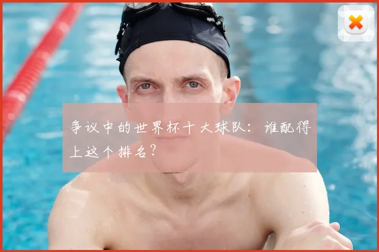 争议中的世界杯十大球队：谁配得上这个排名？