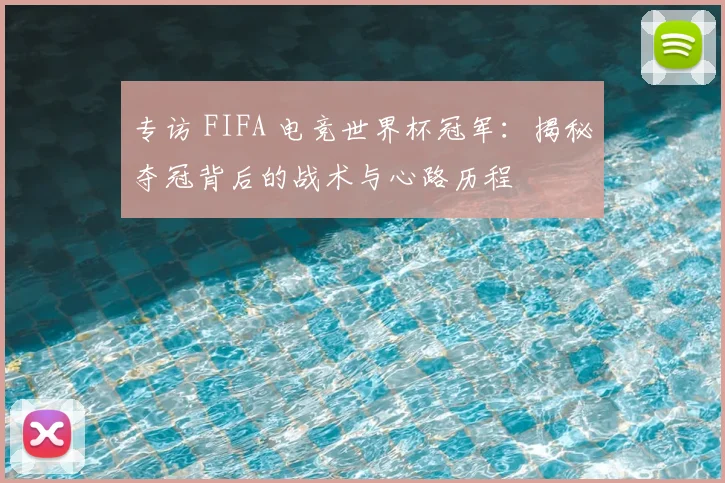 专访 FIFA 电竞世界杯冠军：揭秘夺冠背后的战术与心路历程