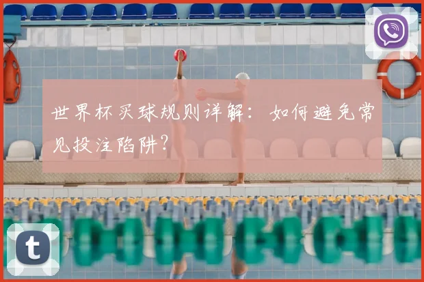 世界杯买球规则详解：如何避免常见投注陷阱？