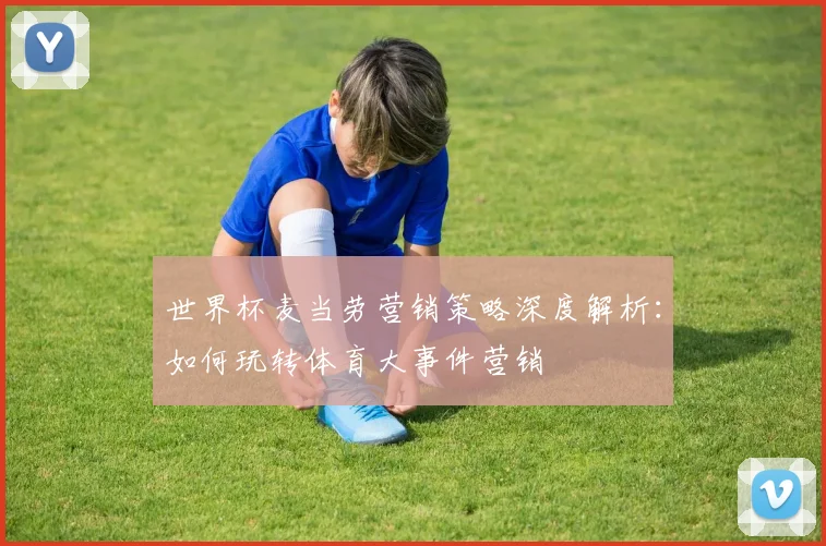 世界杯麦当劳营销策略深度解析：如何玩转体育大事件营销