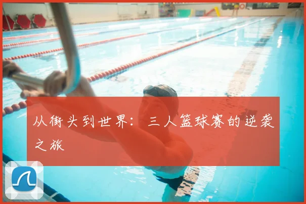 从街头到世界：三人篮球赛的逆袭之旅