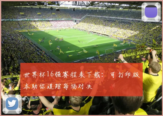 世界杯16强赛程表下载：可打印版本助你追踪每场对决